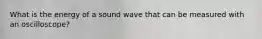 What is the energy of a sound wave that can be measured with an oscilloscope?