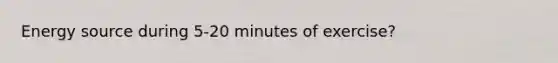 Energy source during 5-20 minutes of exercise?