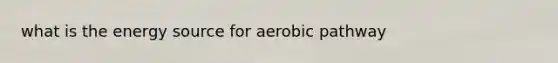 what is the energy source for aerobic pathway