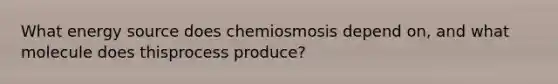 What energy source does chemiosmosis depend on, and what molecule does thisprocess produce?