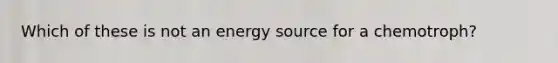 Which of these is not an energy source for a chemotroph?