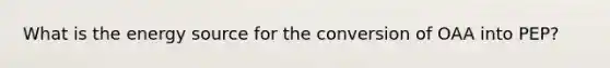 What is the energy source for the conversion of OAA into PEP?