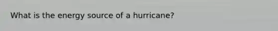 What is the energy source of a hurricane?