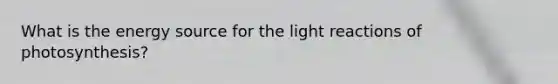 What is the energy source for the light reactions of photosynthesis?