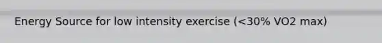 Energy Source for low intensity exercise (<30% VO2 max)