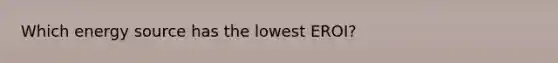 Which energy source has the lowest EROI?