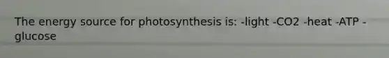 The energy source for photosynthesis is: -light -CO2 -heat -ATP -glucose