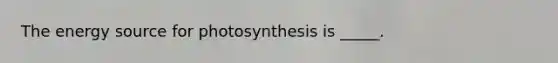 The energy source for photosynthesis is _____.