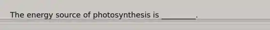 The energy source of photosynthesis is _________.