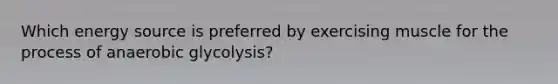 Which energy source is preferred by exercising muscle for the process of anaerobic glycolysis?