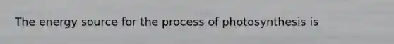 The energy source for the process of photosynthesis is