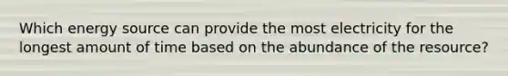 Which energy source can provide the most electricity for the longest amount of time based on the abundance of the resource?