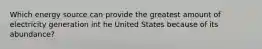 Which energy source can provide the greatest amount of electricity generation int he United States because of its abundance?