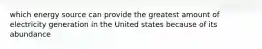 which energy source can provide the greatest amount of electricity generation in the United states because of its abundance