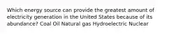 Which energy source can provide the greatest amount of electricity generation in the United States because of its abundance? Coal Oil Natural gas Hydroelectric Nuclear