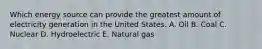 Which energy source can provide the greatest amount of electricity generation in the United States. A. Oil B. Coal C. Nuclear D. Hydroelectric E. Natural gas