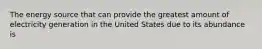 The energy source that can provide the greatest amount of electricity generation in the United States due to its abundance is