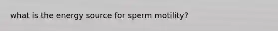 what is the energy source for sperm motility?