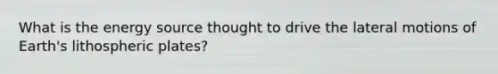 What is the energy source thought to drive the lateral motions of Earth's lithospheric plates?