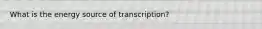 What is the energy source of transcription?