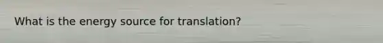 What is the energy source for translation?