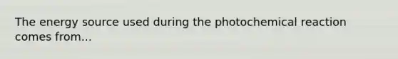 The energy source used during the photochemical reaction comes from...