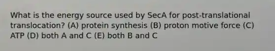 What is the energy source used by SecA for post-translational translocation? (A) protein synthesis (B) proton motive force (C) ATP (D) both A and C (E) both B and C