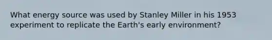 What energy source was used by Stanley Miller in his 1953 experiment to replicate the Earth's early environment?