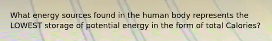 What energy sources found in the human body represents the LOWEST storage of potential energy in the form of total Calories?