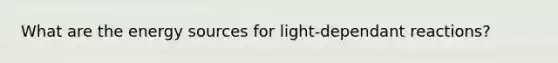 What are the energy sources for light-dependant reactions?