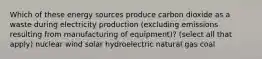 Which of these energy sources produce carbon dioxide as a waste during electricity production (excluding emissions resulting from manufacturing of equipment)? (select all that apply) nuclear wind solar hydroelectric natural gas coal