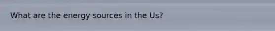 What are the energy sources in the Us?