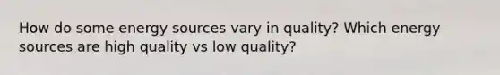 How do some energy sources vary in quality? Which energy sources are high quality vs low quality?