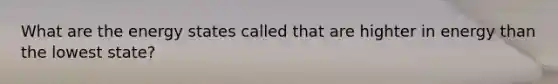 What are the energy states called that are highter in energy than the lowest state?