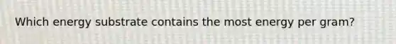 Which energy substrate contains the most energy per gram?
