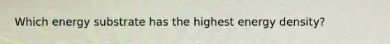 Which energy substrate has the highest energy density?