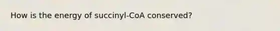 How is the energy of succinyl-CoA conserved?