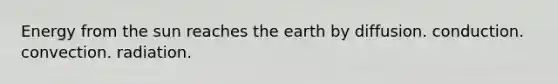 Energy from the sun reaches the earth by diffusion. conduction. convection. radiation.