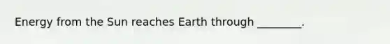 Energy from the Sun reaches Earth through ________.