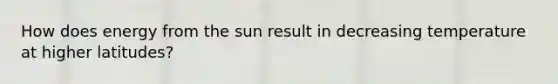 How does energy from the sun result in decreasing temperature at higher latitudes?