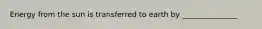 Energy from the sun is transferred to earth by _______________