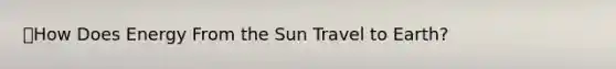 🔑How Does Energy From the Sun Travel to Earth?