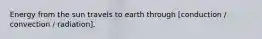 Energy from the sun travels to earth through [conduction / convection / radiation].