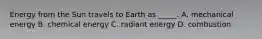 Energy from the Sun travels to Earth as _____. A. mechanical energy B. chemical energy C. radiant energy D. combustion