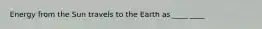 Energy from the Sun travels to the Earth as ____ ____
