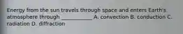 Energy from the sun travels through space and enters Earth's atmosphere through ____________ A. convection B. conduction C. radiation D. diffraction
