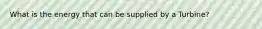 What is the energy that can be supplied by a Turbine?