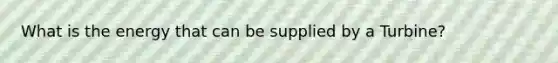 What is the energy that can be supplied by a Turbine?
