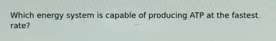 Which energy system is capable of producing ATP at the fastest rate?