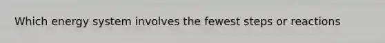 Which energy system involves the fewest steps or reactions